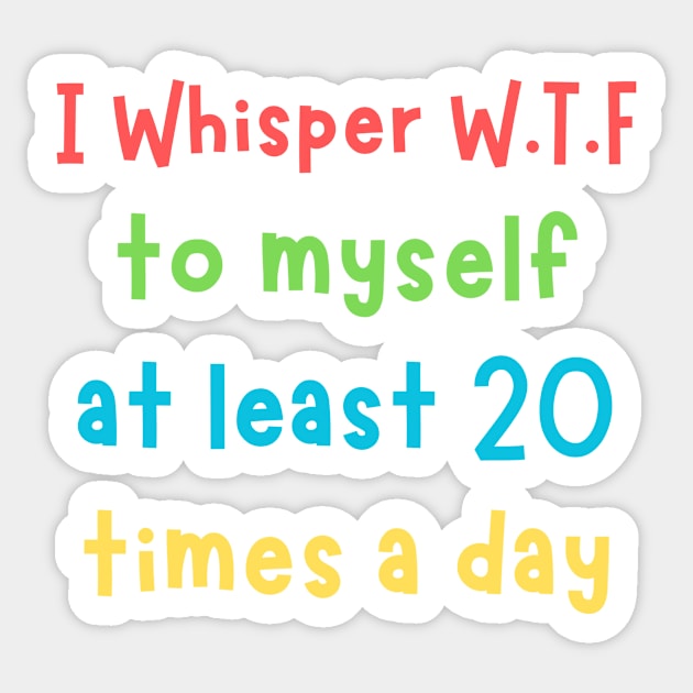 I whisper wtf to myself at least 20 times a day Sticker by The WYLD Tribe